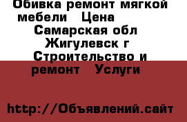 Обивка,ремонт мягкой мебели › Цена ­ 2 000 - Самарская обл., Жигулевск г. Строительство и ремонт » Услуги   